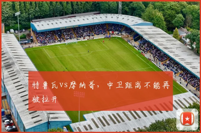 特鲁瓦vs摩纳哥，中卫距离不能再被拉开