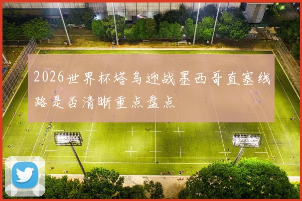2026世界杯塔乌迎战墨西哥直塞线路是否清晰重点盘点