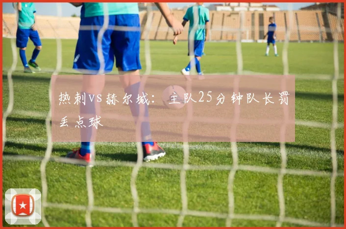 热刺vs赫尔城：主队25分钟队长罚丢点球
