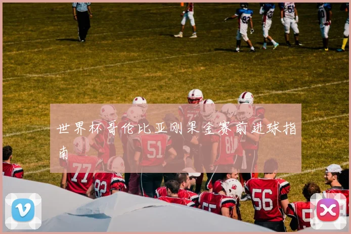 世界杯哥伦比亚刚果金赛前进球指南