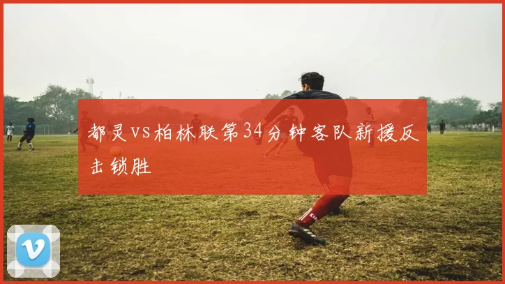 都灵vs柏林联第34分钟客队新援反击锁胜