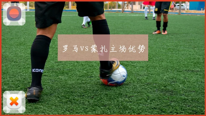 罗马vs蒙扎主场优势