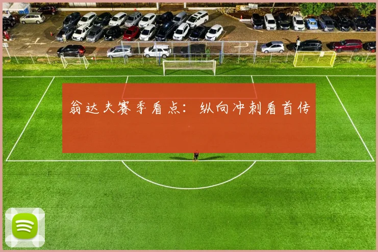 翁达夫赛季看点：纵向冲刺看首传