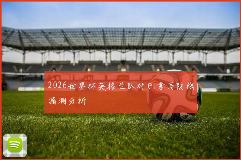2026世界杯英格兰队对巴拿马防线漏洞分析