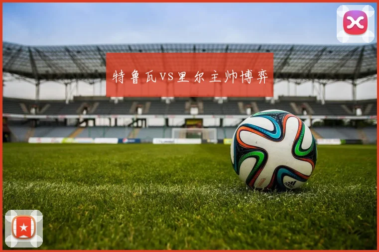 特鲁瓦vs里尔主帅博弈