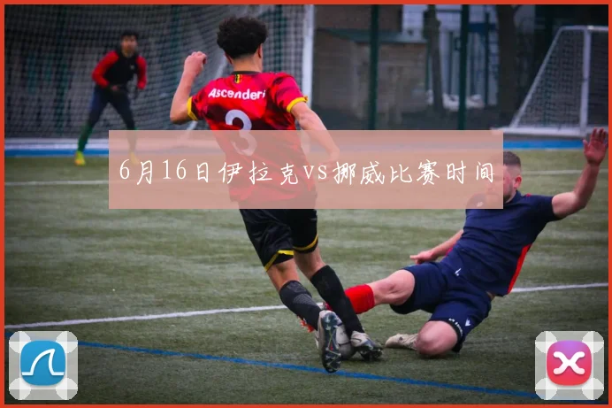 6月16日伊拉克vs挪威比赛时间
