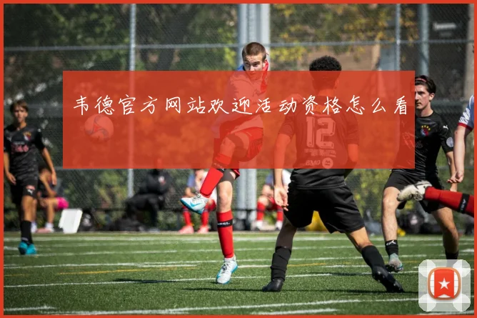 韦德官方网站欢迎活动资格怎么看