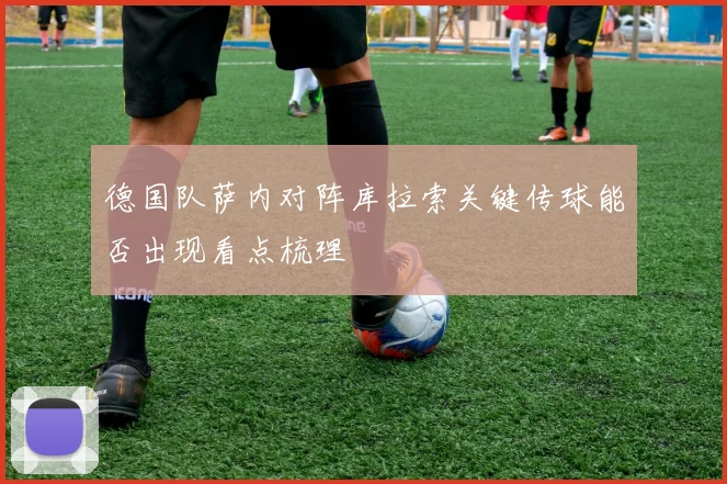 德国队萨内对阵库拉索关键传球能否出现看点梳理