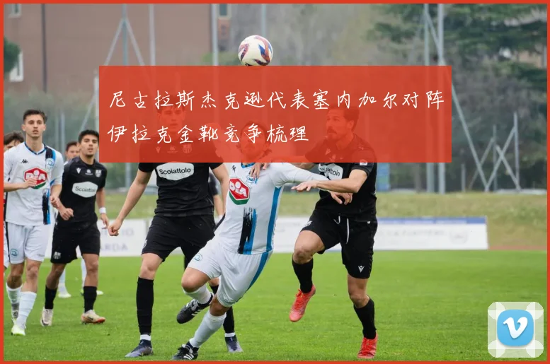 尼古拉斯杰克逊代表塞内加尔对阵伊拉克金靴竞争梳理