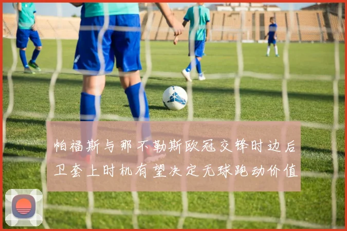 帕福斯与那不勒斯欧冠交锋时边后卫套上时机有望决定无球跑动价值