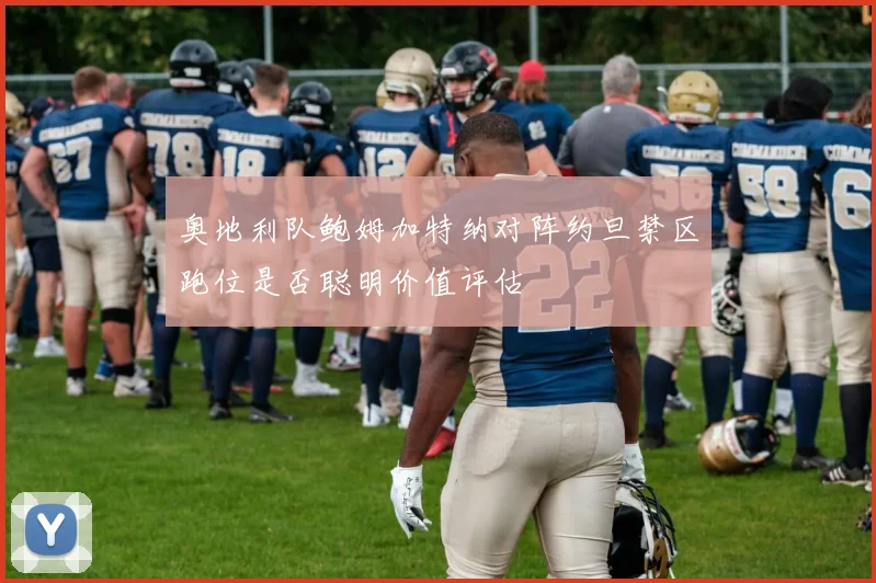 奥地利队鲍姆加特纳对阵约旦禁区跑位是否聪明价值评估