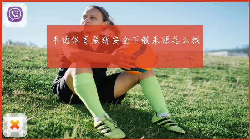 韦德体育最新安全下载来源怎么找