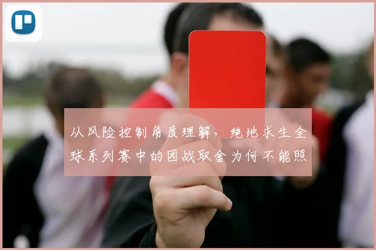 从风险控制角度理解，绝地求生全球系列赛中的团战取舍为何不能照搬上一场