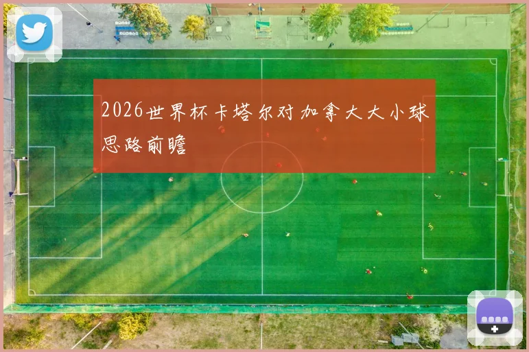 2026世界杯卡塔尔对加拿大大小球思路前瞻