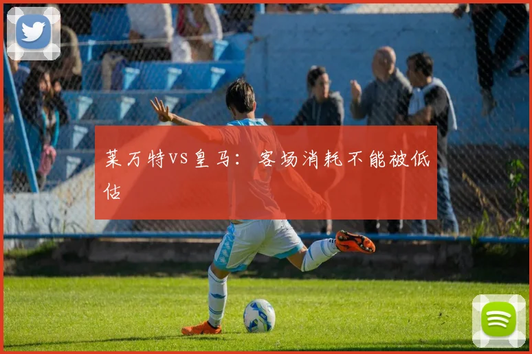 莱万特vs皇马：客场消耗不能被低估